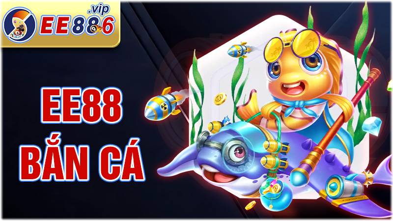 EE88 Bắn cá: Sân chơi giải trí săn cá top đầu hiện nay 1 EE88 Bắn cá
