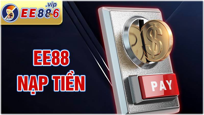 EE88 nạp tiền: Siêu nhanh và an toàn với vài bước thao tác 1 EE88 nạp tiền